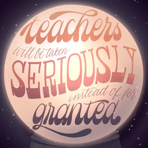 Teachers will be take seriously instead of for granted 