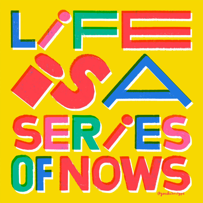 Life is a series of nows