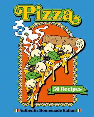 Pizza 50 Recipes – Authentic Homemade Italian